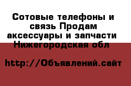 Сотовые телефоны и связь Продам аксессуары и запчасти. Нижегородская обл.